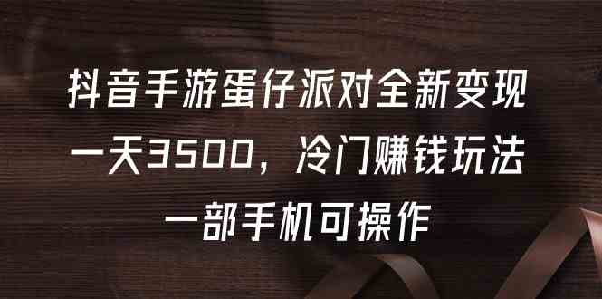 (9823期)抖音手游蛋仔派对全新变现,一天3500,冷门赚钱玩法,一部手机可操作-优优云网创