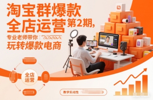 淘宝群爆款全店运营第2期,专业老师带你玩转爆款电商(更新)-优优云网创