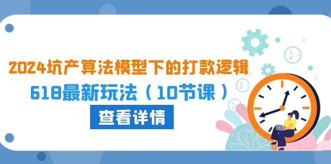 （10528期）2024坑产算法 模型下的打款逻辑：618最新玩法（10节课）-优优云网创