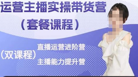 运营主播实操带货营,直播运营进阶,主播能力提升-优优云网创