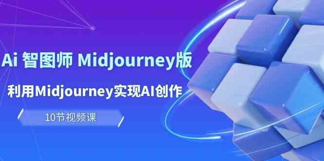(10066期)玩赚Ai 智图师 Midjourney版:利用Midjourney实现AI创作及变现(10节课)-优优云网创