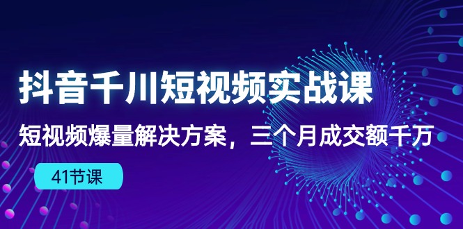 (10246期)抖音千川短视频实战课:短视频爆量解决方案,三个月成交额千万(41节课)-优优云网创
