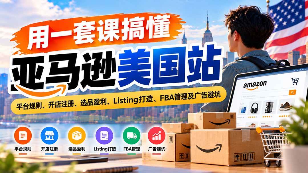 （20938期）用一套课搞懂亚马逊美国站：平台规则、开店注册、选品盈利、Listing打造、FBA管理及广告避坑-优优云网创-中创网
