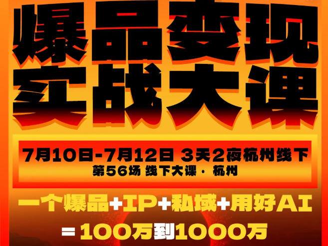 爆品变现实战大课,从爆品,到流量,到成交,一个爆品+IP+私域+用好AI=100W到1000W(7月10-12日)-优优云网创