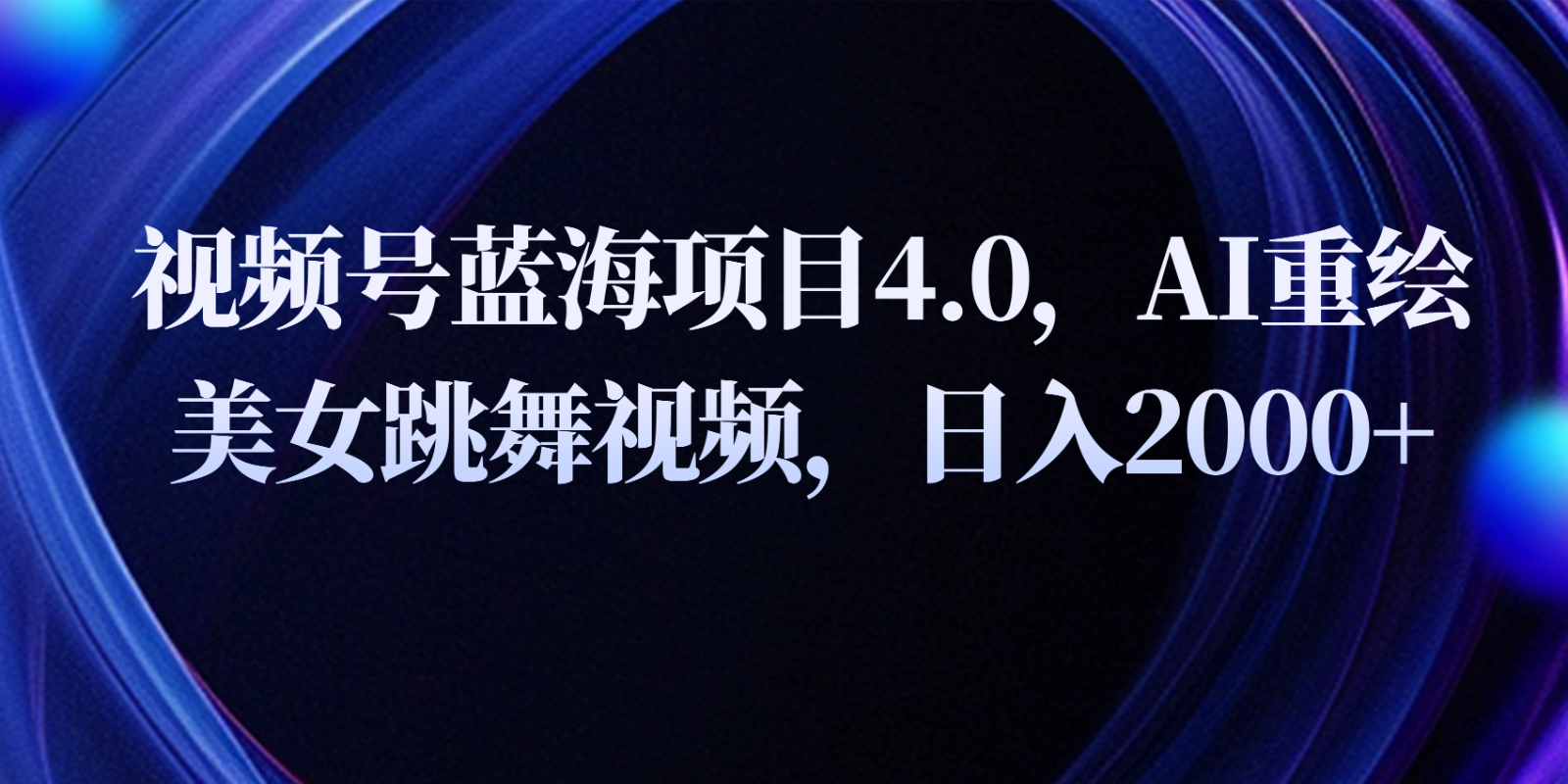 视频号蓝海项目4.0和拓展玩法,AI重绘美女跳舞视频,日入2000+-优优云网创