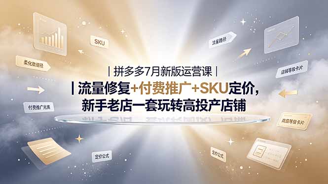 2026拼多多掘金运营私教大课-7月,流量推广定价申诉全覆盖,一套打法稳定店铺长期出单-优优云网创
