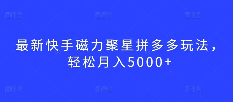 最新快手磁力聚星拼多多玩法,轻松月入5000+【揭秘】-优优云网创