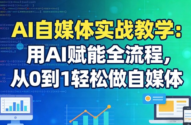 AI自媒体实战教学:用AI赋能全流程,从0到1轻松做自媒体-优优云网创