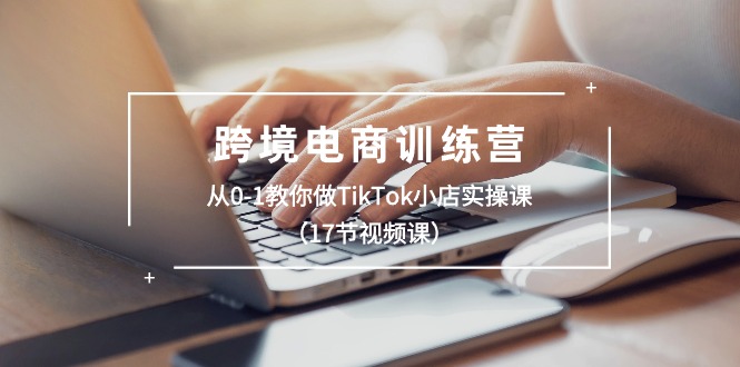 (10946期)跨境电商训练营:从0-1教你做TikTok小店实操课(17节视频课)-优优云网创