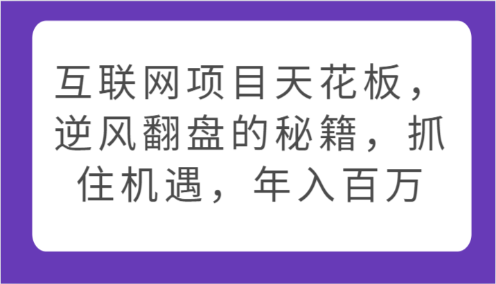 互联网项目天花板,逆风翻盘的秘籍,抓住机遇,年入百万-优优云网创