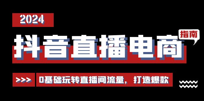 抖音直播电商运营必修课，0基础玩转直播间流量，打造爆款（29节）-优优云网创
