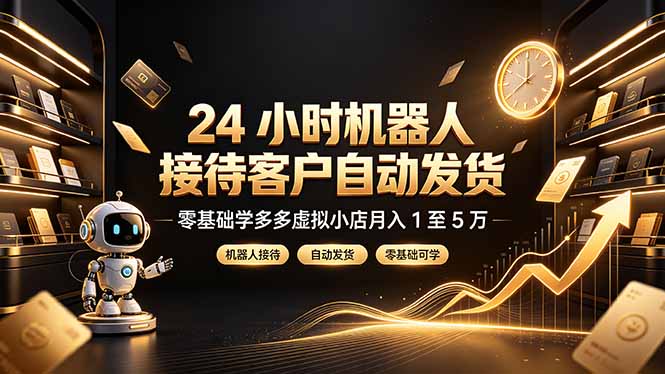 24 小时机器人接待客户自动发货，零基础学多多虚拟小店月入 1 至 5 万-优优云网创