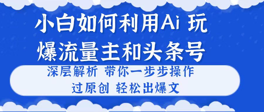 (10882期)小白如何利用Ai,完爆流量主和头条号 深层解析,一步步操作,过原创出爆文-优优云网创