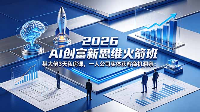 2026 AI 创富新思维火箭班:某大佬3天私房课,一人公司实体获客商机洞察-优优云网创