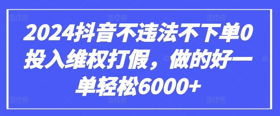 2024抖音不违法不下单0投入维权打假,做的好一单轻松6000+【仅揭秘】-优优云网创