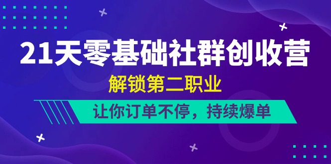 (10621期)21天-零基础社群 创收营,解锁第二职业,让你订单不停,持续爆单(22节)-优优云网创