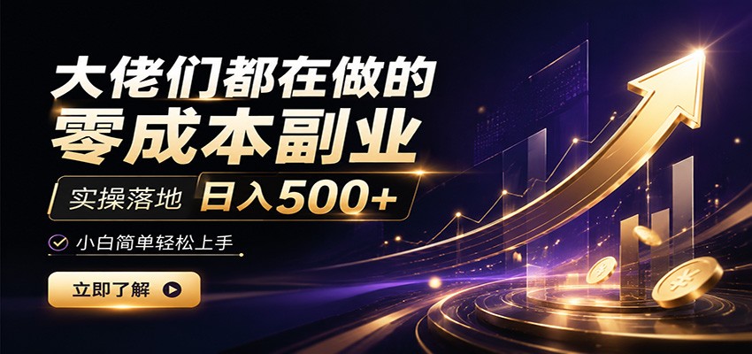 大佬们都在做的零成本副业,实操落地日入500+,小白一秒上手-优优云网创