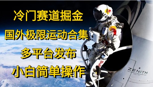 (10745期)冷门赛道掘金,国外极限运动视频合集,多平台发布,小白简单操作-优优云网创