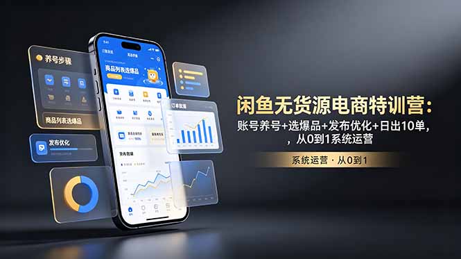 闲鱼无货源电商特训营:账号养号+选爆品+发布优化+日出10单,从0到1系统运营-优优云网创