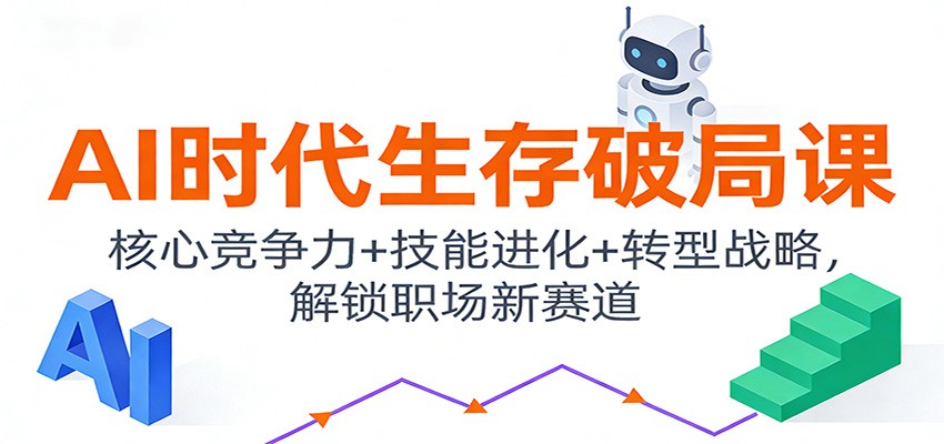 AI时代生存破局课:核心竞争力+技能进化+转型战略,解锁职场新赛道-优优云网创