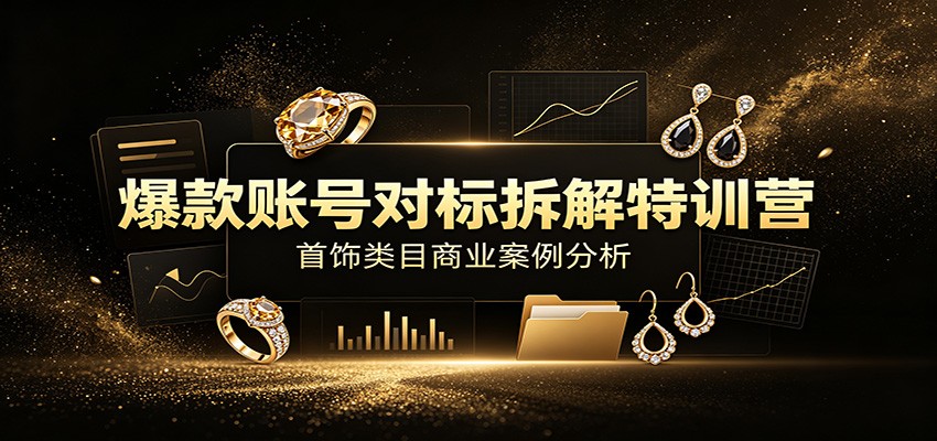 爆款账号对标拆解特训营:首饰类目商业案例分析,配套完整资料内容-优优云网创