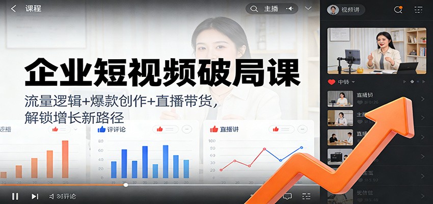 企业短视频破局课:流量逻辑+爆款创作+直播带货,解锁增长新路径-优优云网创