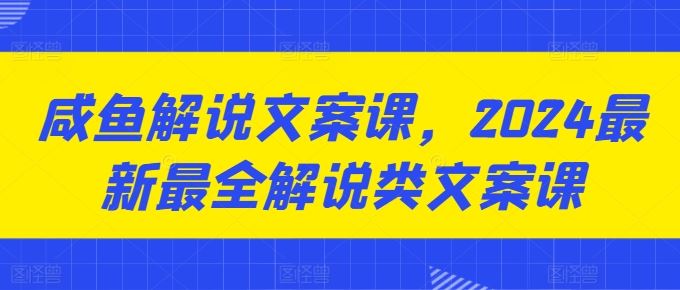 咸鱼解说文案课,2024最新最全解说类文案课-优优云网创