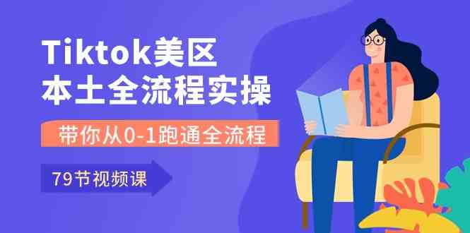Tiktok-美区本土全流程实操课,带你从0-1跑通全流程(79节课)-优优云网创