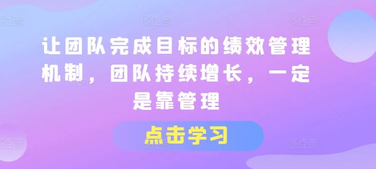 让团队完成目标的绩效管理机制,团队持续增长,一定是靠管理-优优云网创