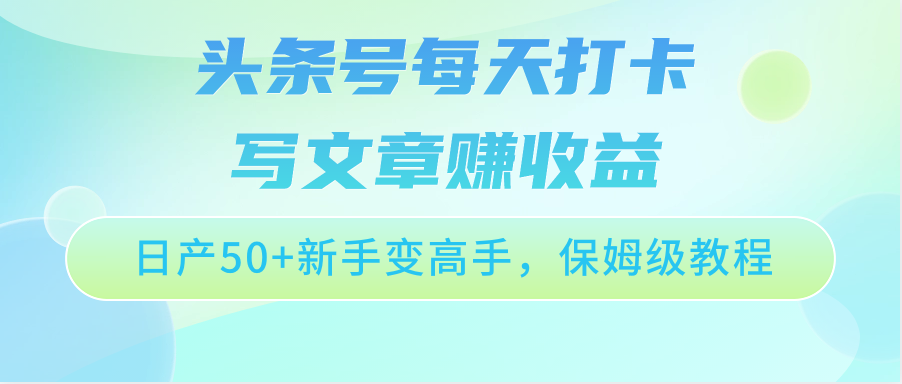 头条号每天打卡写文章赚收益,日产50+新手变高手,保姆级教程-优优云网创