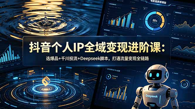 抖音个人IP全域变现进阶课-更新26年6月:选爆品+千川投流+Deepseek脚本,打通流量变现全链路-优优云网创