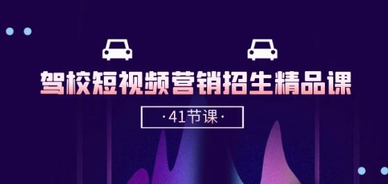 驾校-短视频营销招生精品课:抖音推广技巧,抖音短视频招生(41节课)-优优云网创