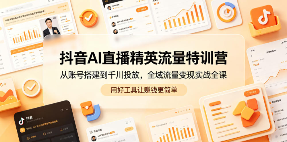 抖音AI直播精英流量特训营,从账号搭建到千川投放,全域流量变现实战全课,用好工具让賺钱更简单-优优云网创