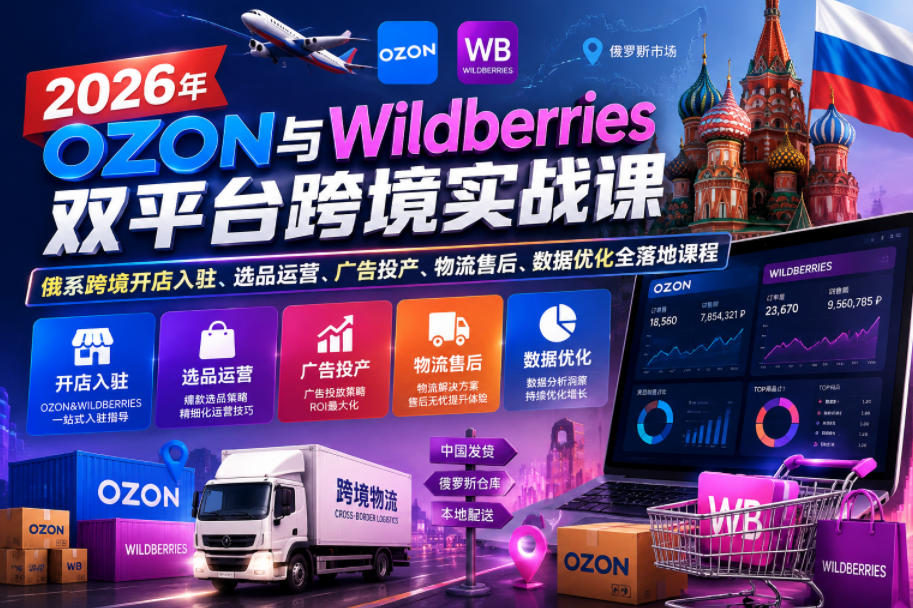 2026年OZON与Wildberries双平台跨境实战课，俄系跨境开店入驻、选品运营、广告投产、物流售后、数据优化全落地课程-优优云网创