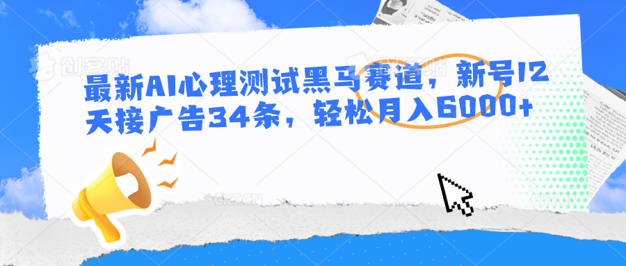 最新AI心理测试黑马赛道,新号12天接广告34条,轻松月入6000+-优优云网创