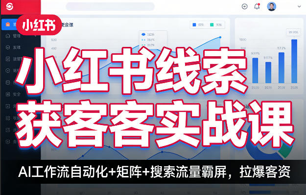 小红书线索获客实战课,AI工作流自动化+矩阵+搜索流量霸屏,拉爆客资-优优云网创