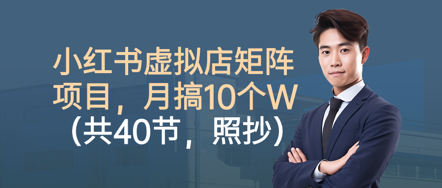 小红书虚拟店矩阵项目,月搞10W(共40节,照抄照做)-优优云网创
