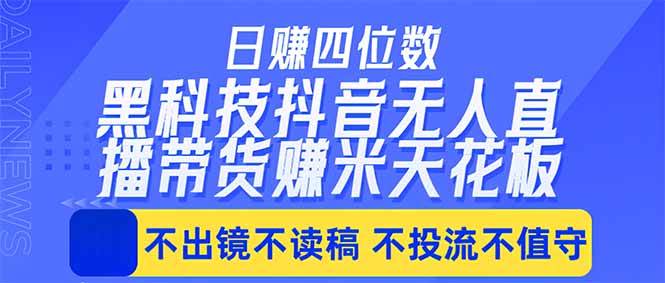 (18320期)日入四位数!!最新黑科技抖音无人直播带货赚钱天花板,不出镜,不读稿,不投流,不值守,手…-优优云网创