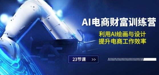 AI电商-财富训练营:利用AI绘画与设计,提升电商工作效率(23节课)-优优云网创