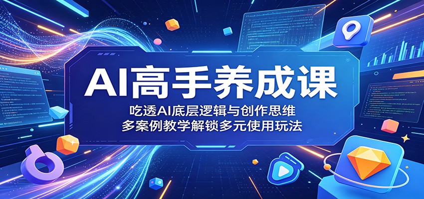 AI高手养成课:吃透AI底层逻辑与创作思维,多案例教学解锁多元使用玩法-优优云网创