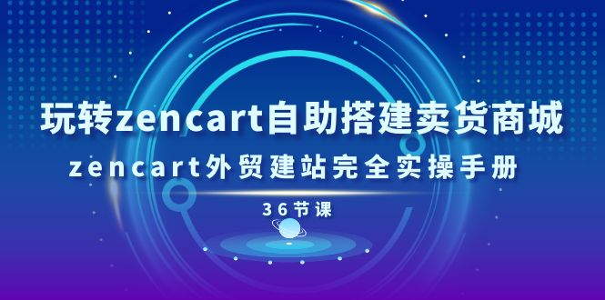 (11181期)玩转zencart自助搭建卖货商城,zencart外贸建站完全实操手册-36节课-优优云网创