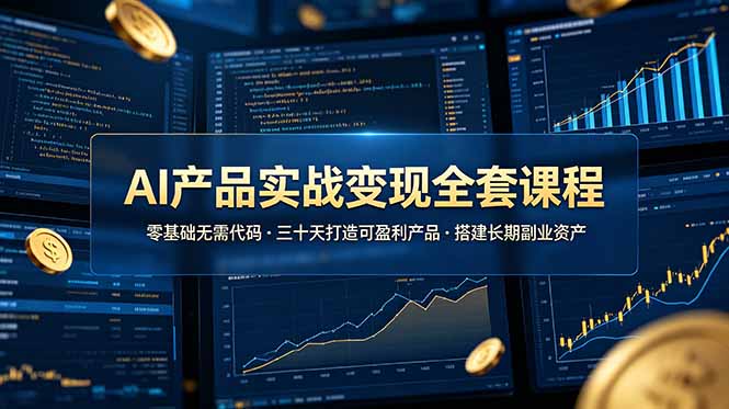 AI产品实战变现全套课程,零基础无需代码,三十天打造可盈利产品搭建长期副业资产-优优云网创