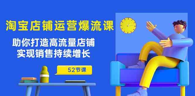 淘宝店铺运营爆流课:助你打造高流量店铺,实现销售持续增长(52节课)-优优云网创