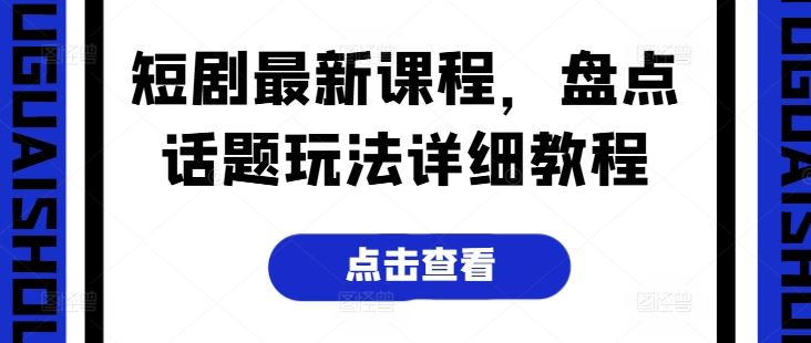 短剧最新课程,盘点话题玩法详细教程-优优云网创