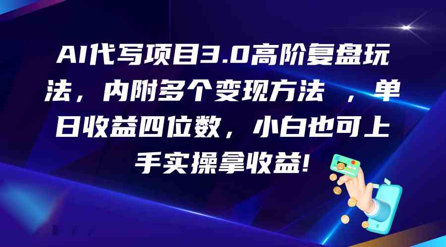 AI代写项目3.0高阶复盘玩法,单日收益四位数,小白也可上手实…-优优云网创