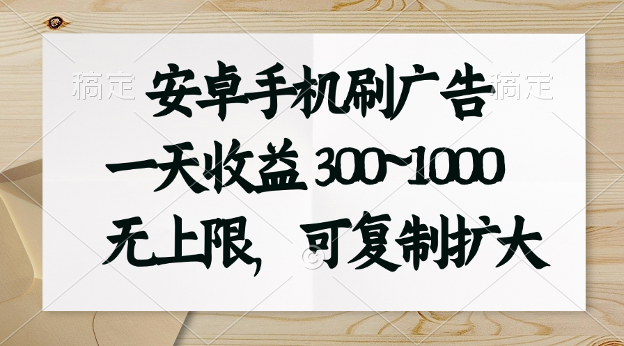 （11079期）安卓手机刷广告。一天收益300~1000，无上限，可批量复制扩大-优优云网创