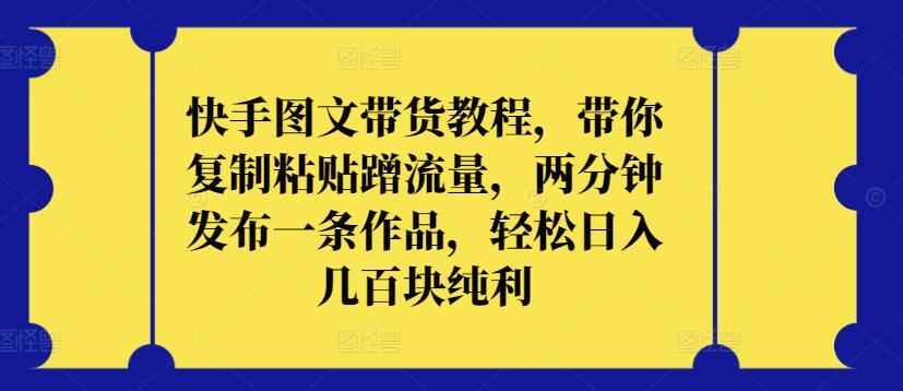快手图文带货教程,带你复制粘贴蹭流量,两分钟发布一条作品,轻松日入几百块纯利【揭秘】-优优云网创