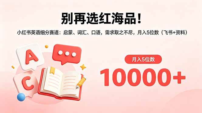 (18410期)别再选红海品!小红书英语细分赛道:启蒙、词汇、口语,需求取之不尽,月入5位数(飞书+资料)-优优云网创