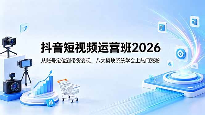 (18686期)抖音短视频运营班2026:从账号定位到带货变现,八大模块系统学会上热门涨粉-优优云网创