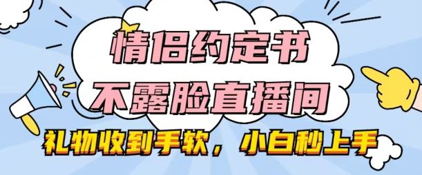 情侣约定书不露脸直播间,礼物收到手软,小白秒上手【揭秘】-优优云网创